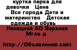куртка парка для девочки › Цена ­ 1 500 - Все города Дети и материнство » Детская одежда и обувь   . Ненецкий АО,Верхняя Мгла д.
